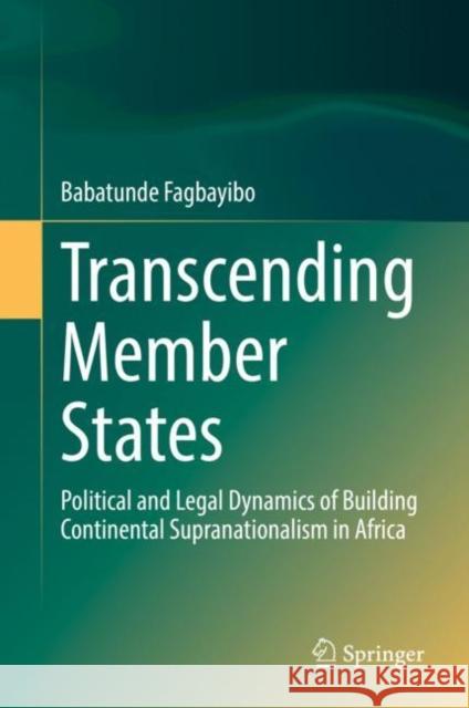 Transcending Member States: Political and Legal Dynamics of Building Continental Supranationalism in Africa Babatunde Fagbayibo   9783031124501 Springer International Publishing AG