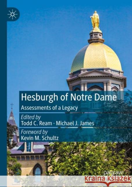 Hesburgh of Notre Dame: Assessments of a Legacy Todd C. Ream Michael J. James 9783031124778 Palgrave MacMillan