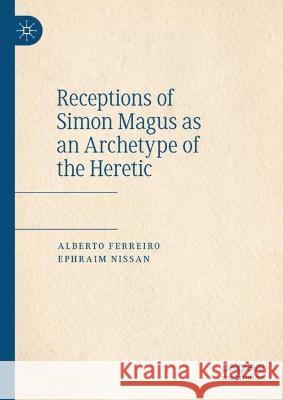 Receptions of Simon Magus as an Archetype of the Heretic Alberto Ferreiro Ephraim Nissan 9783031125225 Palgrave MacMillan