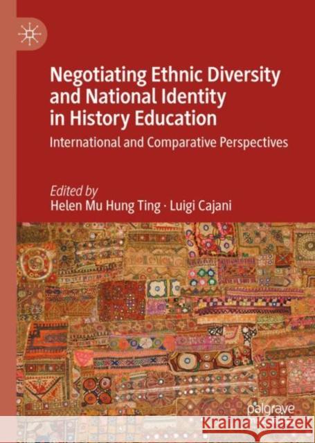 Negotiating Ethnic Diversity and National Identity in History Education: International and Comparative Perspectives Helen Mu Hung Ting Luigi Cajani 9783031125348 Palgrave MacMillan