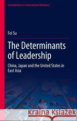 The Determinants of Leadership: China, Japan and the United States in East Asia Su, Fei 9783031125546 Springer International Publishing