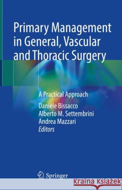 Primary Management in General, Vascular and Thoracic Surgery: A Practical Approach Daniele Bissacco Alberto M. Settembrini Andrea Mazzari 9783031125621 Springer