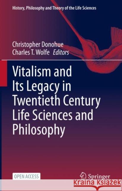 Vitalism and Its Legacy in Twentieth Century Life Sciences and Philosophy Christopher Donohue Charles T. Wolfe 9783031126031 Springer