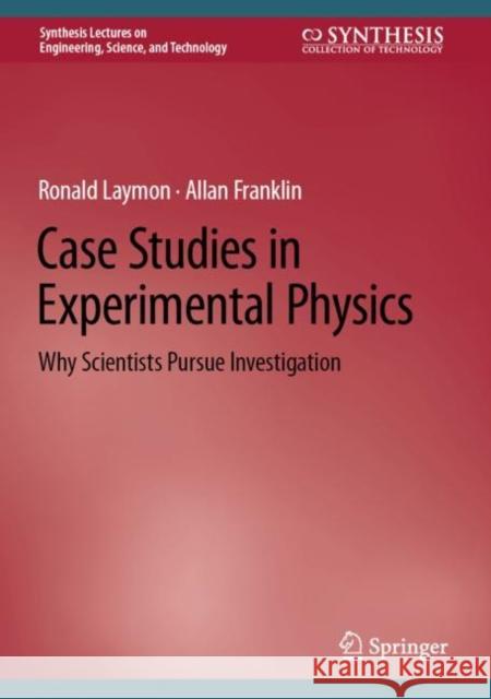 Case Studies in Experimental Physics: Why Scientists Pursue Investigation Ronald Laymon Allan Franklin  9783031126079 Springer International Publishing AG