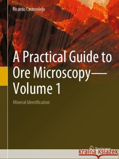 A Practical Guide to Ore Microscopy-Volume 1: Mineral Identification Ricardo Castroviejo 9783031126536 Springer