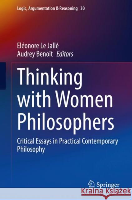 Thinking with Women Philosophers: Critical Essays in Practical Contemporary Philosophy Eleonore Le Jalle Audrey Benoit  9783031126611 Springer International Publishing AG