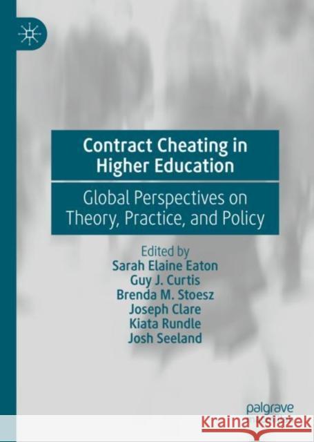 Contract Cheating in Higher Education: Global Perspectives on Theory, Practice, and Policy Sarah Elaine Eaton Guy J. Curtis Brenda M. Stoesz 9783031126796