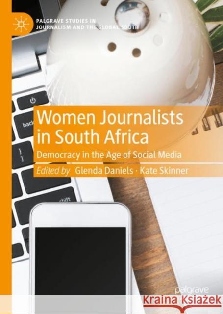 Women Journalists in South Africa: Democracy in the Age of Social Media Glenda Daniels Kate Skinner 9783031126956 Palgrave MacMillan