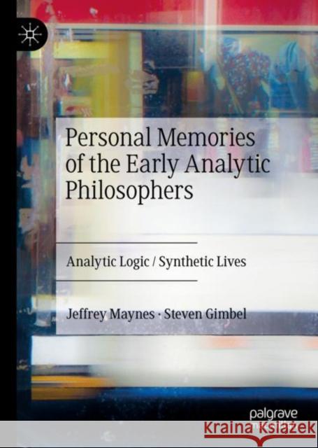 Personal Memories of the Early Analytic Philosophers: Analytic Logic / Synthetic Lives Maynes, Jeffrey 9783031127069 Springer International Publishing