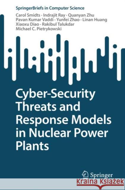 Cyber-Security Threats and Response Models in Nuclear Power Plants Carol Smidts Indrajit Ray Quanyan Zhu 9783031127106