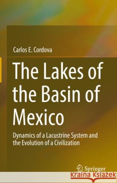 The Lakes of the Basin of Mexico: Dynamics of a Lacustrine System and the Evolution of a Civilization Carlos E. Cordova   9783031127328