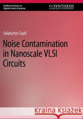 Noise Contamination in Nanoscale VLSI Circuits  Selahattin Sayil 9783031127533 Springer International Publishing