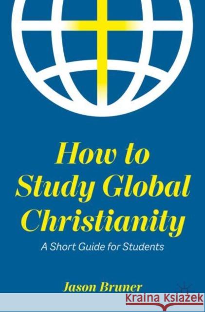 How to Study Global Christianity: A Short Guide for Students Bruner, Jason 9783031128103