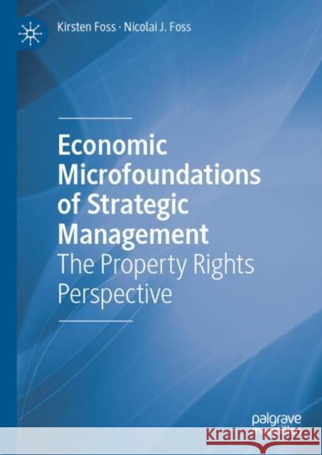 Economic Microfoundations of Strategic Management: The Property Rights Perspective Kirsten Foss Nicolai J. Foss 9783031129094 Palgrave MacMillan