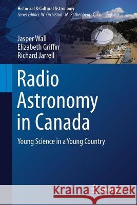 Radio Astronomy in Canada: Young Science in a Young Country Jasper Wall Elizabeth Griffin Richard Jarrell 9783031129339