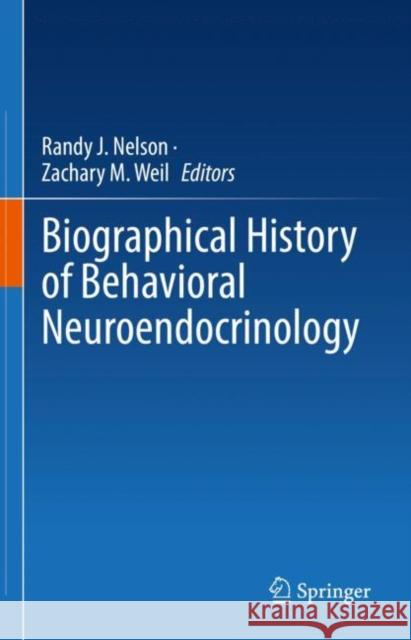 Biographical History of Behavioral Neuroendocrinology Randy J. Nelson Zachary M. Weil 9783031129698 Springer