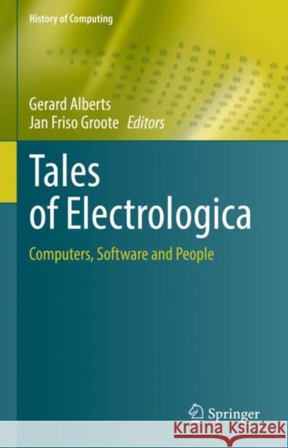 Tales of Electrologica: Computers, Software and People Gerard Alberts Jan Friso Groote 9783031130328