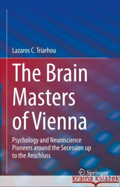 The Brain Masters of Vienna: Psychology and Neuroscience Pioneers around the Secession up to the Anschluss Lazaros C. Triarhou 9783031130519 Springer
