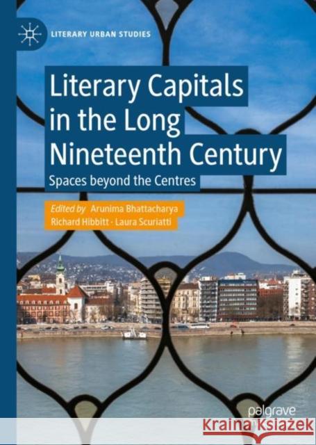 Literary Capitals in the Long Nineteenth Century: Spaces beyond the Centres Arunima Bhattacharya Richard Hibbitt Laura Scuriatti 9783031130595 Palgrave MacMillan