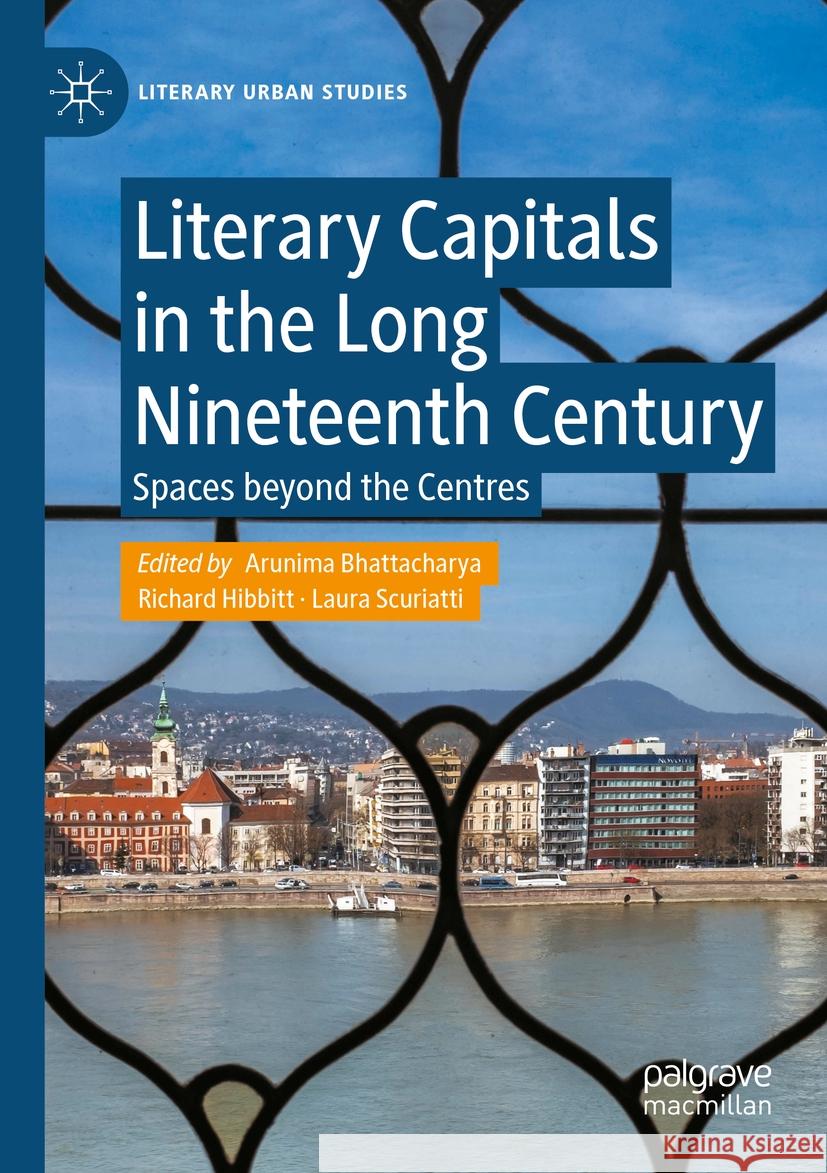 Literary Capitals in the Long Nineteenth Century: Spaces Beyond the Centres Arunima Bhattacharya Richard Hibbitt Laura Scuriatti 9783031130625 Palgrave MacMillan