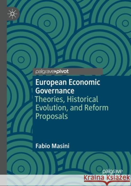 European Economic Governance: Theories, Historical Evolution, and Reform Proposals Fabio Masini 9783031130939 Palgrave MacMillan