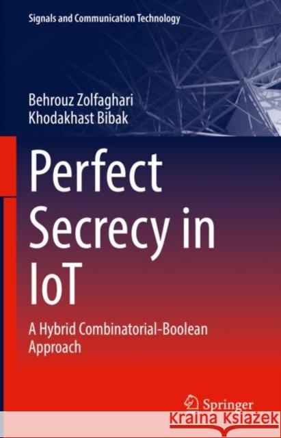 Perfect Secrecy in Iot: A Hybrid Combinatorial-Boolean Approach Zolfaghari, Behrouz 9783031131905 Springer International Publishing