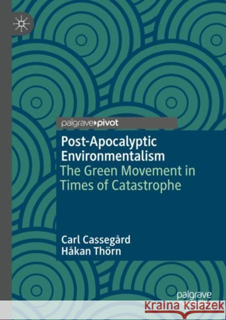 Post-Apocalyptic Environmentalism: The Green Movement in Times of Catastrophe Carl Casseg?rd H?kan Th?rn 9783031132025 Palgrave MacMillan