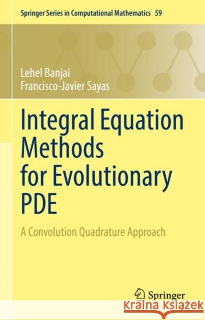 Integral Equation Methods for Evolutionary PDE: A Convolution Quadrature Approach Lehel Banjai Francisco-Javier Sayas 9783031132193