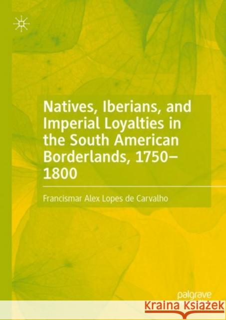 Natives, Iberians, and Imperial Loyalties in the South American Borderlands, 1750–1800 Francismar Alex Lope 9783031132445 Palgrave MacMillan