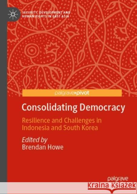 Consolidating Democracy: Resilience and Challenges in Indonesia and South Korea Brendan Howe 9783031132834 Palgrave MacMillan