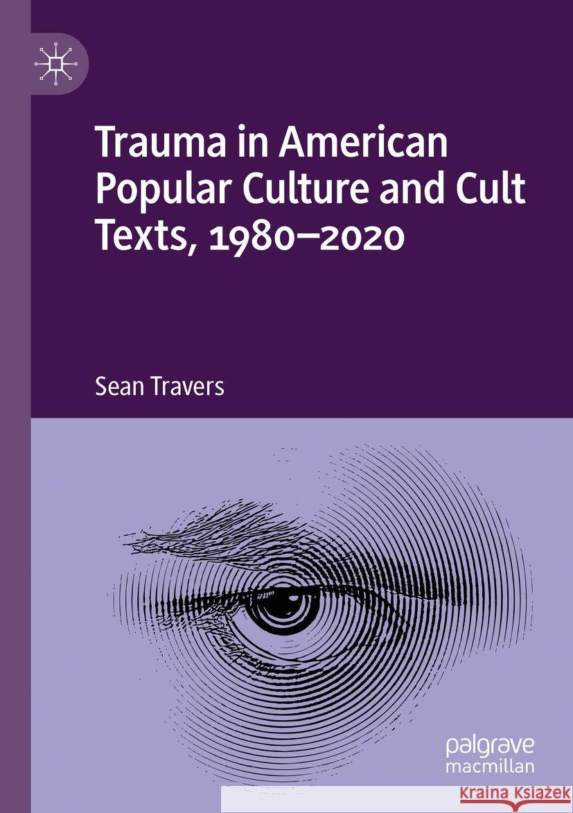 Trauma in American Popular Culture and Cult Texts, 1980-2020 Sean Travers 9783031132896 Springer International Publishing