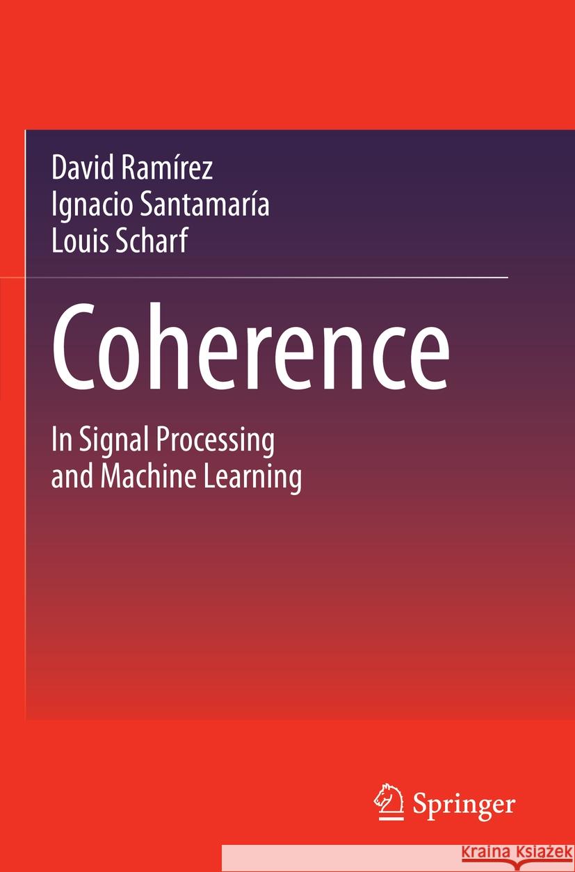 Coherence: In Signal Processing and Machine Learning David Ram?rez Ignacio Santamar?a Louis Scharf 9783031133336