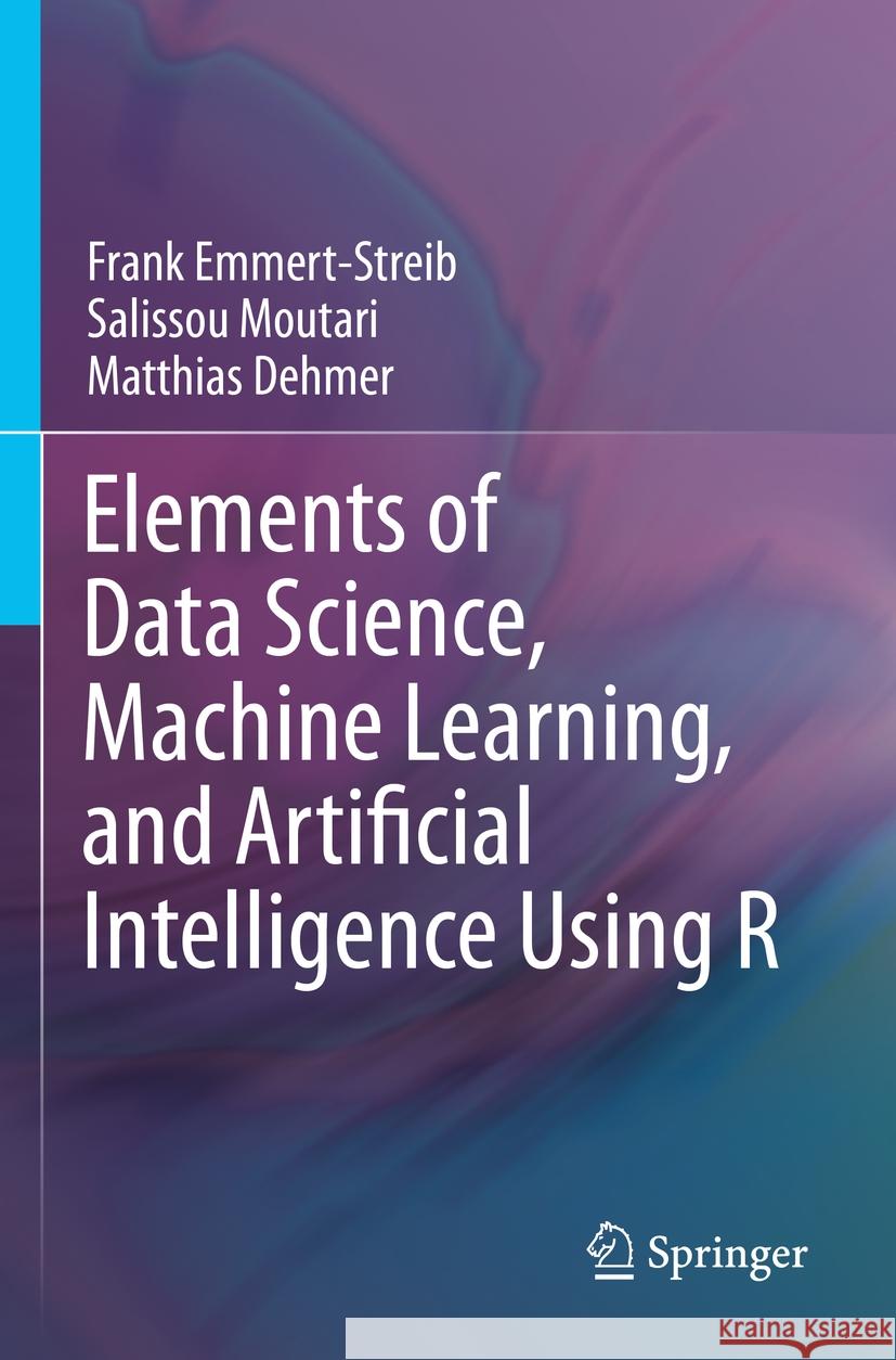 Elements of Data Science, Machine Learning, and Artificial Intelligence Using R Frank Emmert-Streib, Salissou Moutari, Matthias Dehmer 9783031133411 Springer International Publishing