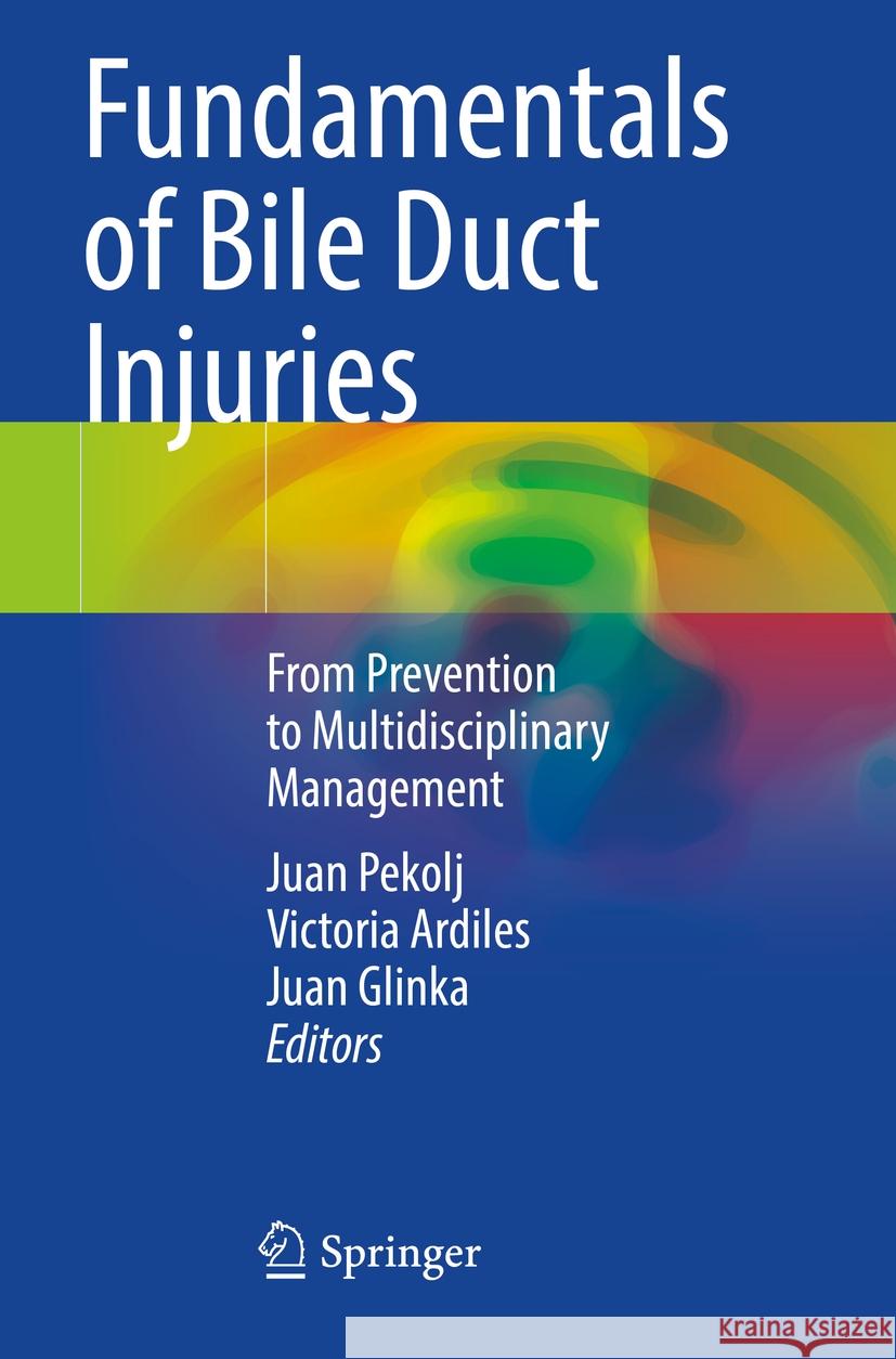Fundamentals of Bile Duct Injuries: From Prevention to Multidisciplinary Management Juan Pekolj Victoria Ardiles Juan Glinka 9783031133855 Springer