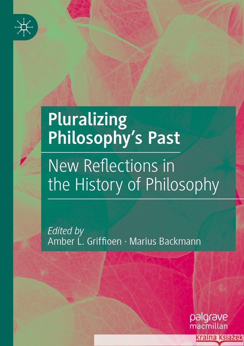 Pluralizing Philosophy's Past: New Reflections in the History of Philosophy Amber L. Griffioen Marius Backmann 9783031134074 Palgrave MacMillan