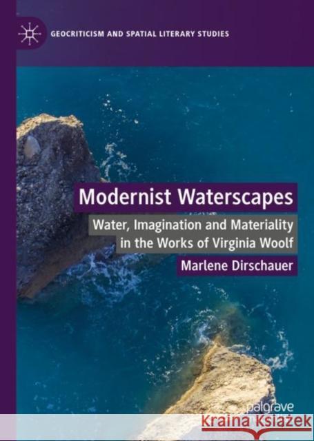 Modernist Waterscapes: Water, Imagination and Materiality in the Works of Virginia Woolf Marlene Dirschauer 9783031134203 Palgrave MacMillan