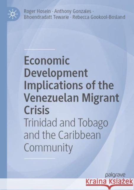 Economic Development Implications of the Venezuelan Migrant Crisis: Trinidad and Tobago and the Caribbean Community Roger Hosein Anthony Gonzales Bhoendradatt Tewarie 9783031134432 Palgrave MacMillan