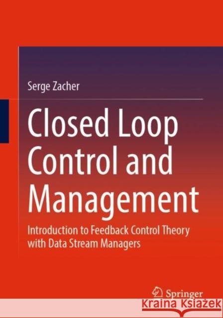 Closed Loop Control and Management: Introduction to Feedback Control Theory with Data Stream Managers Serge Zacher 9783031134821 Springer