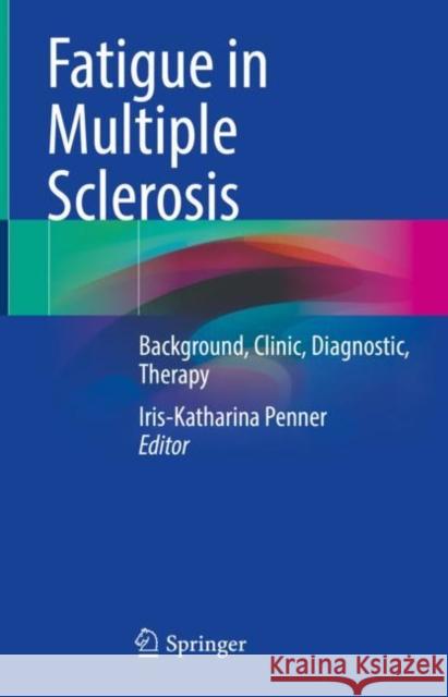 Fatigue in Multiple Sclerosis: Background, Clinic, Diagnostic, Therapy Iris-Katharina Penner 9783031134975 Springer