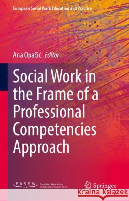 Social Work in the Frame of a Professional Competencies Approach Ana Opacic   9783031135279 Springer International Publishing AG