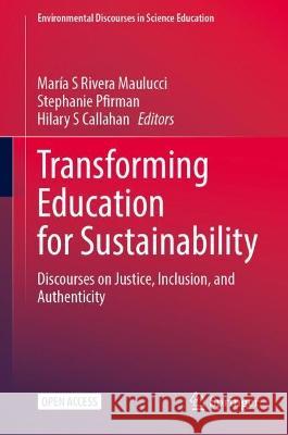 Transforming Education for Sustainability: Discourses on Justice, Inclusion, and Authenticity Mar?a S. River Stephanie Pfirman Hilary S. Callahan 9783031135385 Springer