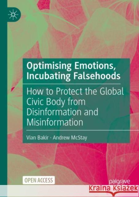 Optimising Emotions, Incubating Falsehoods: How to Protect the Global Civic Body from Disinformation and Misinformation Vian Bakir Andrew McStay 9783031135507