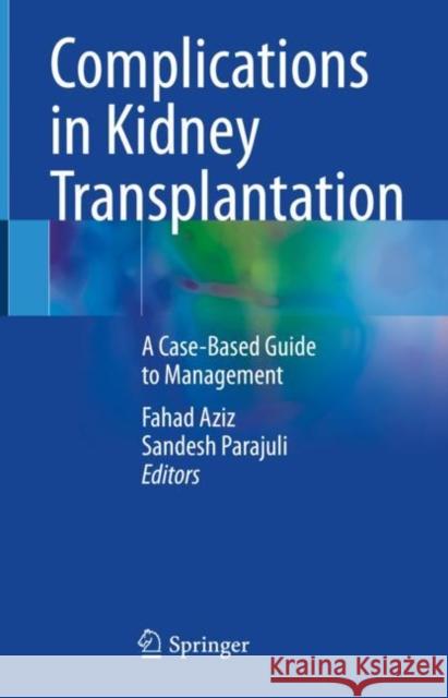 Complications in Kidney Transplantation: A Case-Based Guide to Management Fahad Aziz Sandesh Parajuli 9783031135682 Springer