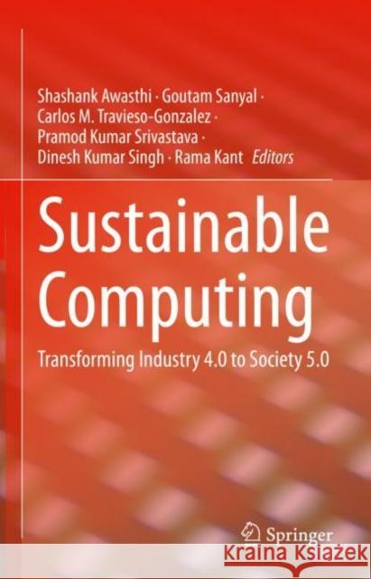 Sustainable Computing: Transforming Industry 4.0 to Society 5.0 Shashank Awasthi Goutam Sanyal Carlos M. Travieso-Gonzalez 9783031135767