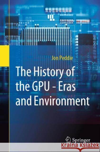 The History of the Gpu - Eras and Environment Peddie, Jon 9783031135804