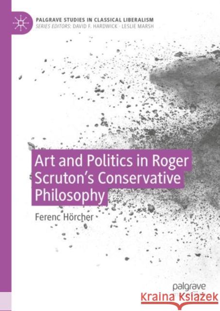 Art and Politics in Roger Scruton's Conservative Philosophy Ferenc H?rcher 9783031135903 Palgrave MacMillan