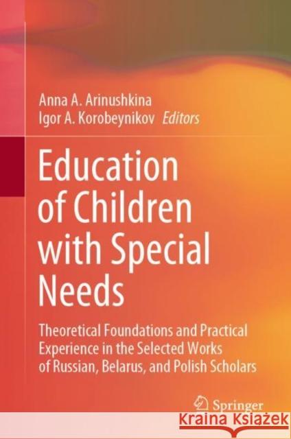Education of Children with Special Needs: Theoretical Foundations and Practical Experience in the Selected Works of Russian, Belarus, and Polish Scholars Anna Arinushkina Igor A. Korobeynikov 9783031136450 Springer