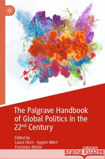 The Palgrave Handbook of Global Politics in the 22nd Century Laura Horn Ayşem Mert Franziska M?ller 9783031137211