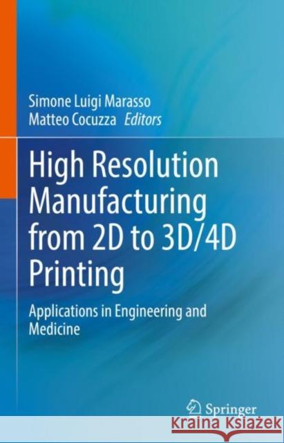 High Resolution Manufacturing from 2D to 3D/4D Printing: Applications in Engineering and Medicine Simone Luigi Marasso Matteo Cocuzza 9783031137785 Springer