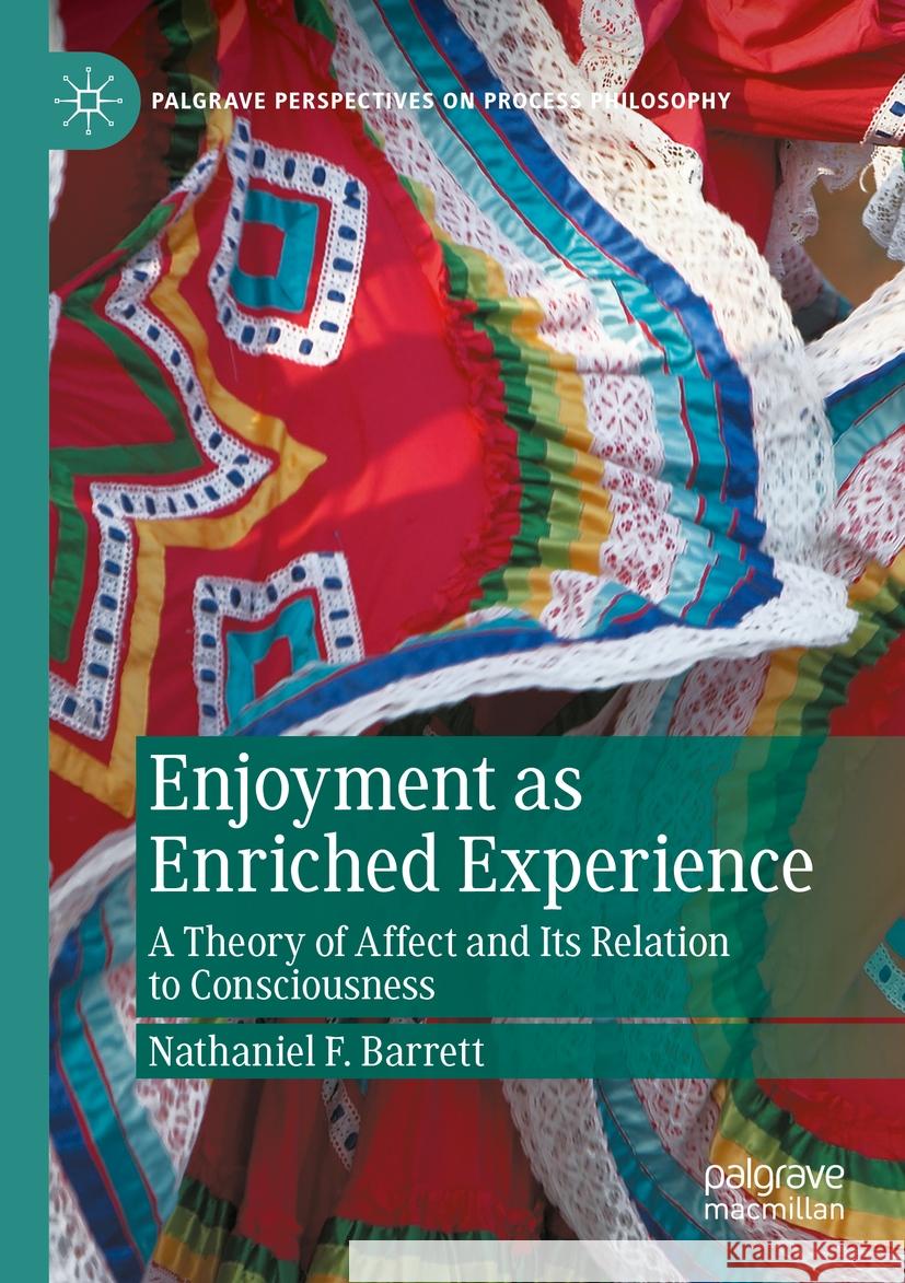 Enjoyment as Enriched Experience: A Theory of Affect and Its Relation to Consciousness Nathaniel F. Barrett 9783031137921 Palgrave MacMillan